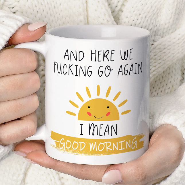 Funny coffee mug with 'And Here We F*cking Go Again, I Mean Good Morning' for coffee lovers